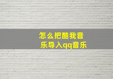 怎么把酷我音乐导入qq音乐