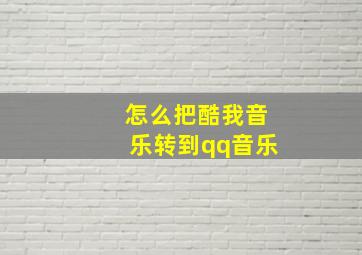 怎么把酷我音乐转到qq音乐