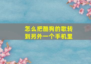 怎么把酷狗的歌转到另外一个手机里