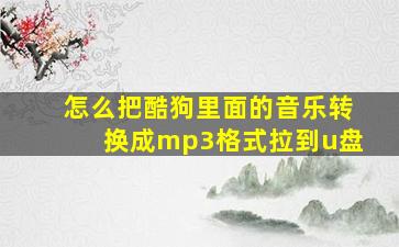 怎么把酷狗里面的音乐转换成mp3格式拉到u盘