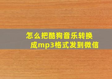 怎么把酷狗音乐转换成mp3格式发到微信