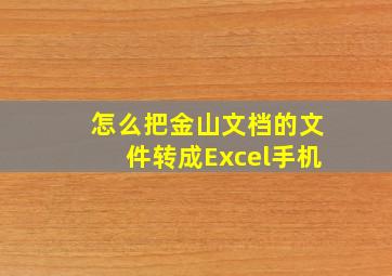 怎么把金山文档的文件转成Excel手机