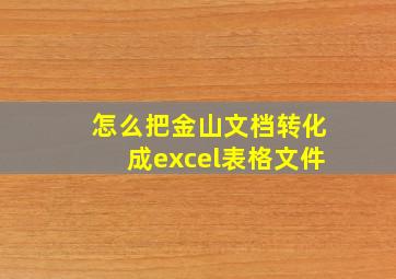 怎么把金山文档转化成excel表格文件