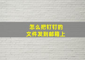 怎么把钉钉的文件发到邮箱上