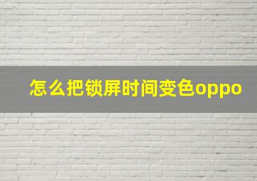 怎么把锁屏时间变色oppo