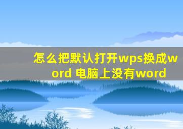 怎么把默认打开wps换成word 电脑上没有word