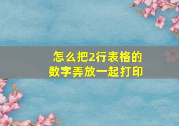 怎么把2行表格的数字弄放一起打印