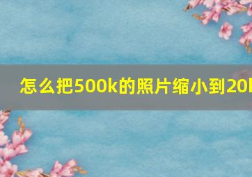 怎么把500k的照片缩小到20k