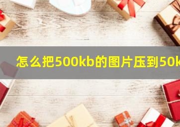 怎么把500kb的图片压到50kb