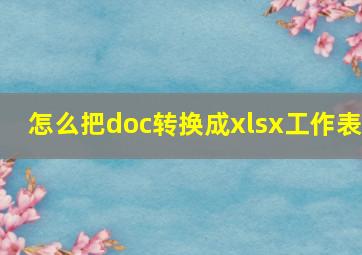 怎么把doc转换成xlsx工作表