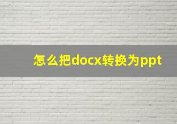 怎么把docx转换为ppt