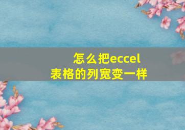 怎么把eccel表格的列宽变一样