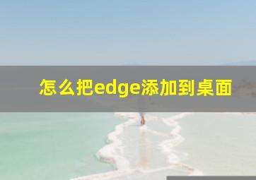 怎么把edge添加到桌面