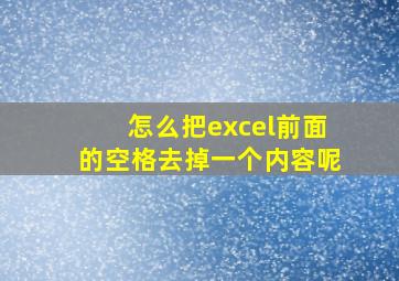 怎么把excel前面的空格去掉一个内容呢