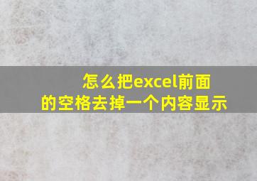 怎么把excel前面的空格去掉一个内容显示