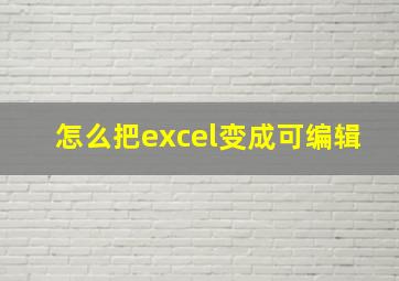 怎么把excel变成可编辑