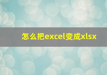 怎么把excel变成xlsx