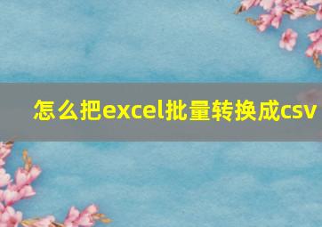 怎么把excel批量转换成csv