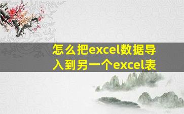 怎么把excel数据导入到另一个excel表