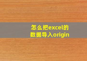 怎么把excel的数据导入origin