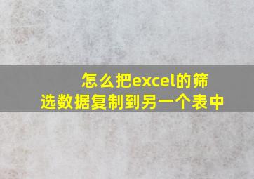 怎么把excel的筛选数据复制到另一个表中