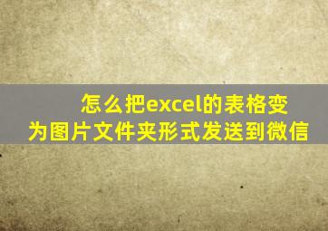 怎么把excel的表格变为图片文件夹形式发送到微信