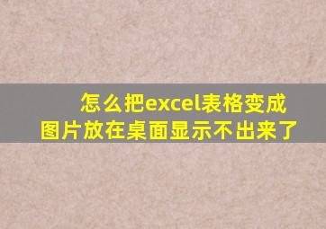 怎么把excel表格变成图片放在桌面显示不出来了