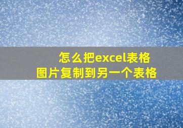 怎么把excel表格图片复制到另一个表格