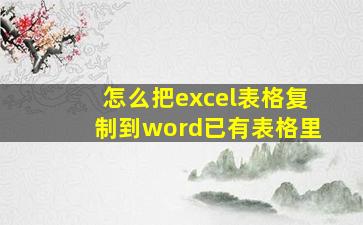 怎么把excel表格复制到word已有表格里