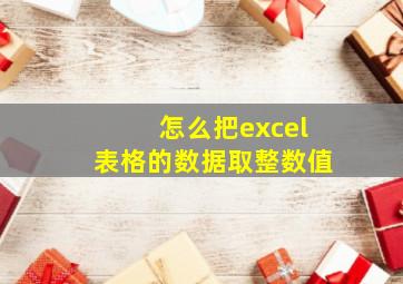 怎么把excel表格的数据取整数值