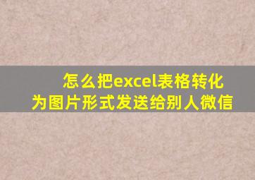 怎么把excel表格转化为图片形式发送给别人微信