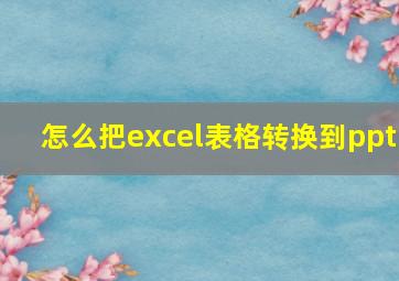 怎么把excel表格转换到ppt