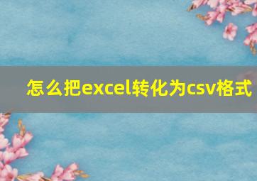 怎么把excel转化为csv格式