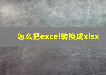 怎么把excel转换成xlsx