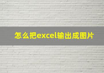 怎么把excel输出成图片