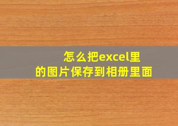 怎么把excel里的图片保存到相册里面