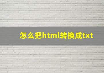 怎么把html转换成txt