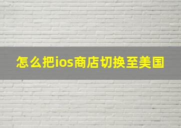 怎么把ios商店切换至美国