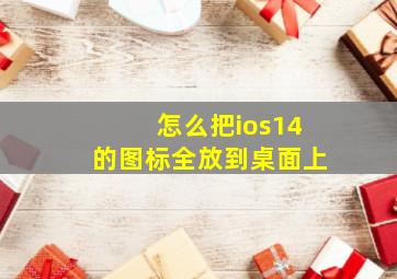 怎么把ios14的图标全放到桌面上