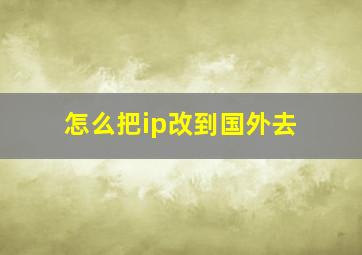 怎么把ip改到国外去