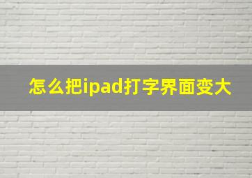 怎么把ipad打字界面变大