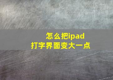 怎么把ipad打字界面变大一点