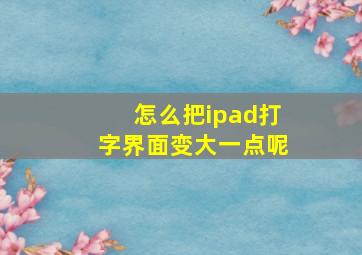 怎么把ipad打字界面变大一点呢