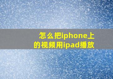 怎么把iphone上的视频用ipad播放