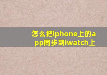 怎么把iphone上的app同步到iwatch上