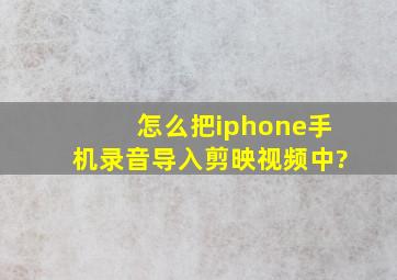 怎么把iphone手机录音导入剪映视频中?