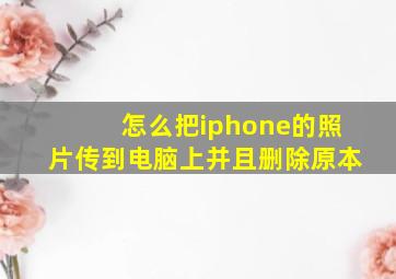 怎么把iphone的照片传到电脑上并且删除原本