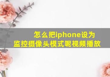 怎么把iphone设为监控摄像头模式呢视频播放