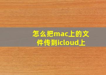 怎么把mac上的文件传到icloud上