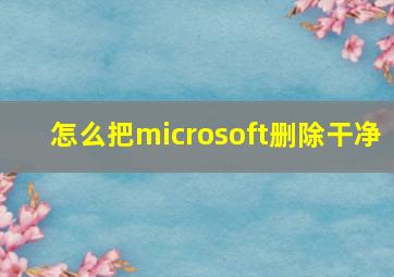 怎么把microsoft删除干净